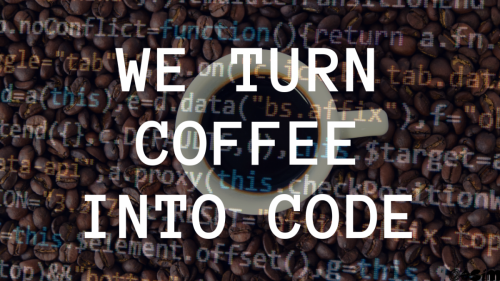 WE TURN COFFEE INTO CODE 2